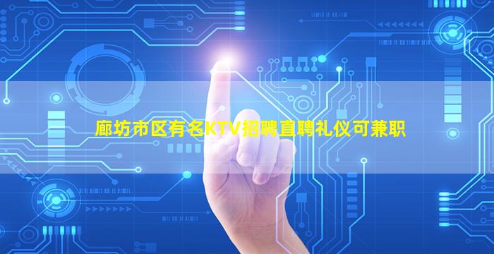 廊坊市区有名KTV招聘直聘礼仪可兼职